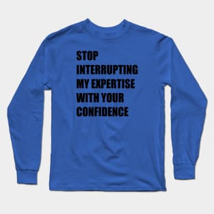 Stop Interrupting My Expertise With Your Confidence Quote Long Sleeve T-Shirt